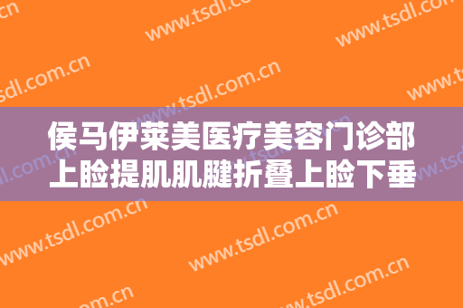侯马伊莱美医疗美容门诊部上睑提肌肌腱折叠上睑下垂治疗价格多少钱?贵不贵?