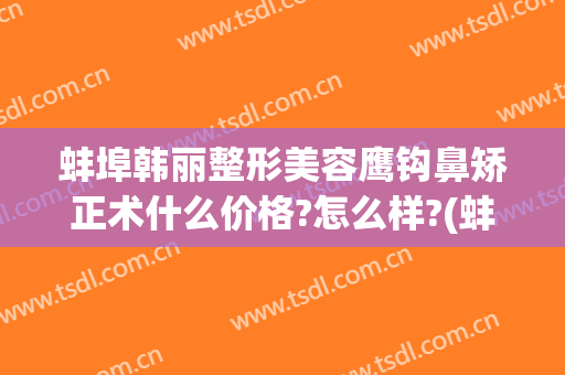 蚌埠韩丽整形美容鹰钩鼻矫正术什么价格?怎么样?(蚌埠韩丽整形美容医院)