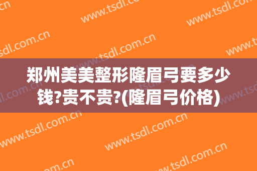 郑州美美整形隆眉弓要多少钱?贵不贵?(隆眉弓价格)