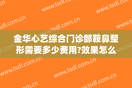 金华心艺综合门诊部鞍鼻整形需要多少费用?效果怎么样?(金华心艺整形医院开了多少年)