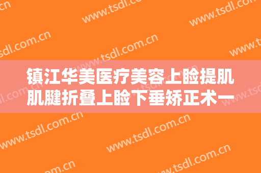 镇江华美医疗美容上睑提肌肌腱折叠上睑下垂矫正术一般多少钱?多长时间恢复?