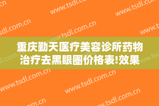 重庆勤天医疗美容诊所药物治疗去黑眼圈价格表!效果怎么样?
