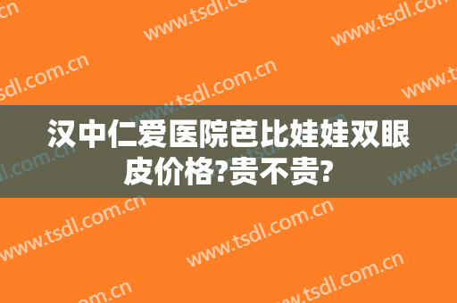 汉中仁爱医院芭比娃娃双眼皮价格?贵不贵?