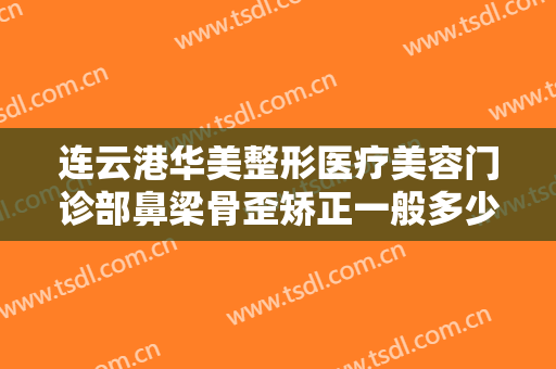连云港华美整形医疗美容门诊部鼻梁骨歪矫正一般多少钱?多长时间恢复?
