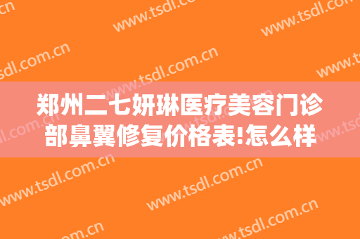 郑州二七妍琳医疗美容门诊部鼻翼修复价格表!怎么样?(烟囱摆动幅度)