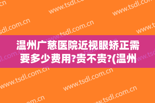 温州广慈医院近视眼矫正需要多少费用?贵不贵?(温州眼视光医院斜视价格)