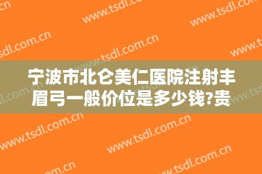 宁波市北仑美仁医院注射丰眉弓一般价位是多少钱?贵不贵?