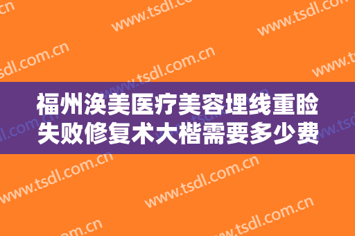 福州涣美医疗美容埋线重睑失败修复术大楷需要多少费用?多长时间恢复?