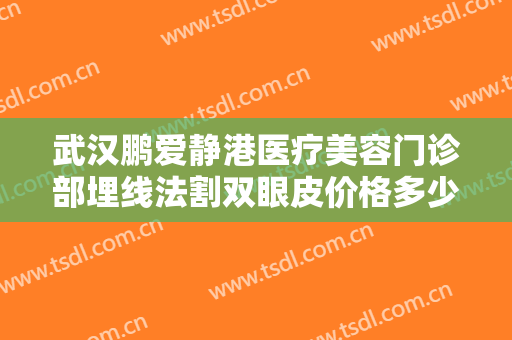 武汉鹏爱静港医疗美容门诊部埋线法割双眼皮价格多少钱?多长时间恢复?