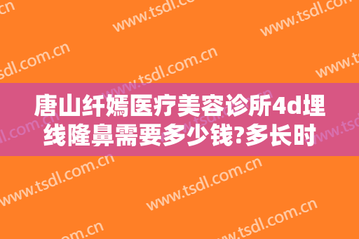 唐山纤嫣医疗美容诊所4d埋线隆鼻需要多少钱?多长时间恢复?
