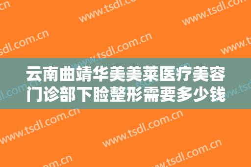 云南曲靖华美美莱医疗美容门诊部下睑整形需要多少钱?多长时间恢复?