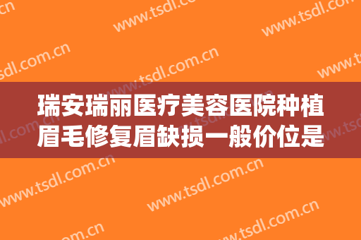 瑞安瑞丽医疗美容医院种植眉毛修复眉缺损一般价位是多少?好不好?(瑞安市纹眉毛哪里好)