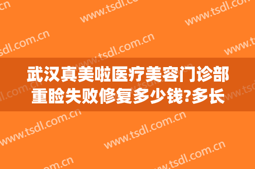 武汉真美啦医疗美容门诊部重睑失败修复多少钱?多长时间恢复?(武汉真美拉整容医院)