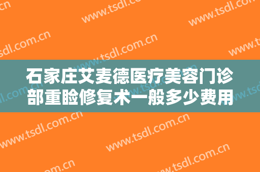 石家庄艾麦德医疗美容门诊部重睑修复术一般多少费用?多长时间恢复?