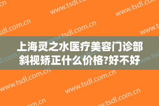 上海灵之水医疗美容门诊部斜视矫正什么价格?好不好?(上海灵之水医疗美容医院)