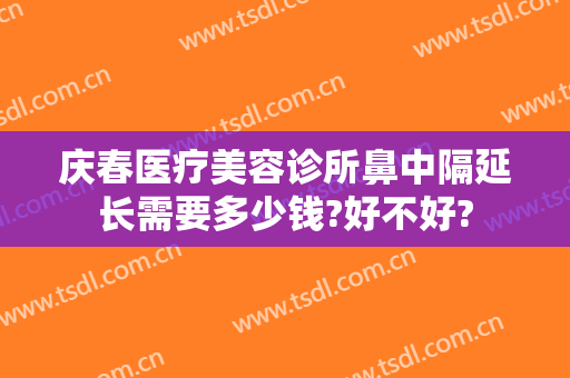 庆春医疗美容诊所鼻中隔延长需要多少钱?好不好?