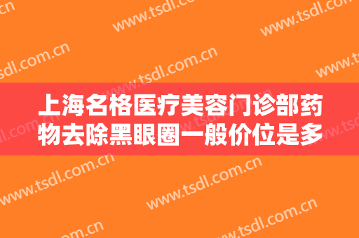 上海名格医疗美容门诊部药物去除黑眼圈一般价位是多少钱?需要多久恢复?