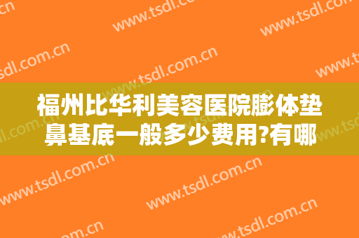 福州比华利美容医院膨体垫鼻基底一般多少费用?有哪些优势?