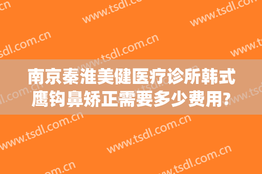 南京秦淮美健医疗诊所韩式鹰钩鼻矫正需要多少费用?好不好?(鹰钩鼻矫正手术安全吗)