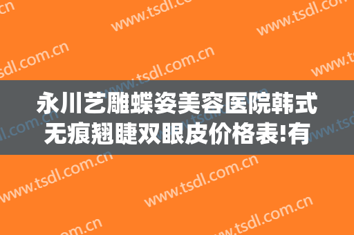 永川艺雕蝶姿美容医院韩式无痕翘睫双眼皮价格表!有哪些优势?(永川蝶姿整形医院怎么样)