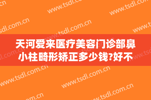 天河爱来医疗美容门诊部鼻小柱畸形矫正多少钱?好不好?(广州爱来整形医院)