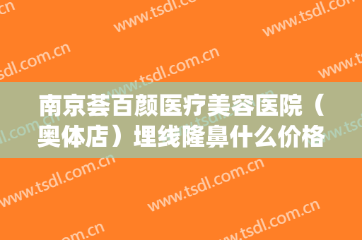 南京荟百颜医疗美容医院（奥体店）埋线隆鼻什么价格?贵不贵?(南京荟百颜医疗美容有限公司)