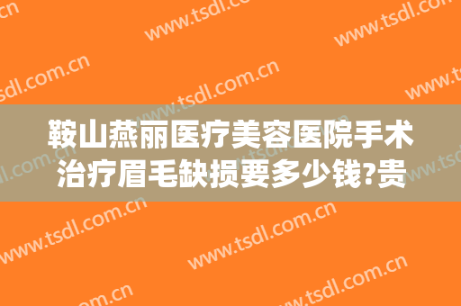 鞍山燕丽医疗美容医院手术治疗眉毛缺损要多少钱?贵不贵?(鞍山燕丽整形医院地址)