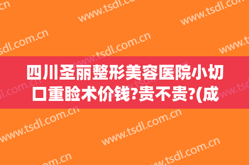 四川圣丽整形美容医院小切口重睑术价钱?贵不贵?(成都圣丽整容医院)