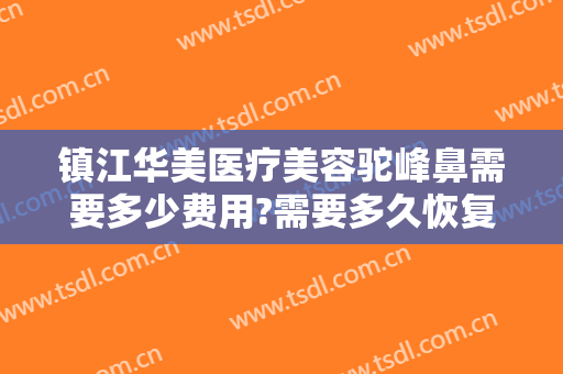 镇江华美医疗美容驼峰鼻需要多少费用?需要多久恢复?