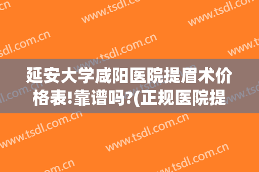 延安大学咸阳医院提眉术价格表!靠谱吗?(正规医院提眉术多少钱)
