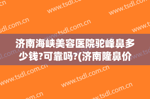 济南海峡美容医院驼峰鼻多少钱?可靠吗?(济南隆鼻价格)