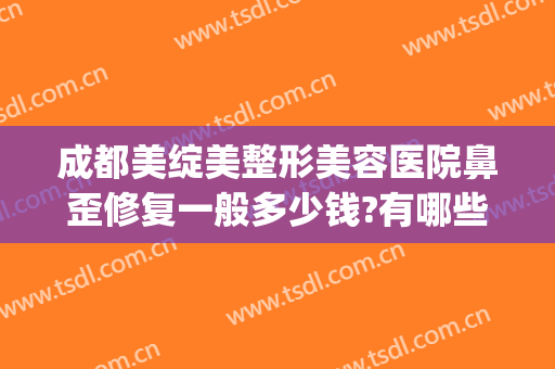 成都美绽美整形美容医院鼻歪修复一般多少钱?有哪些优势?(成都美极整形美容医院怎么样)