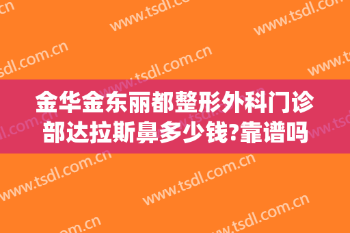 金华金东丽都整形外科门诊部达拉斯鼻多少钱?靠谱吗?(金华丽都整形医院地址)