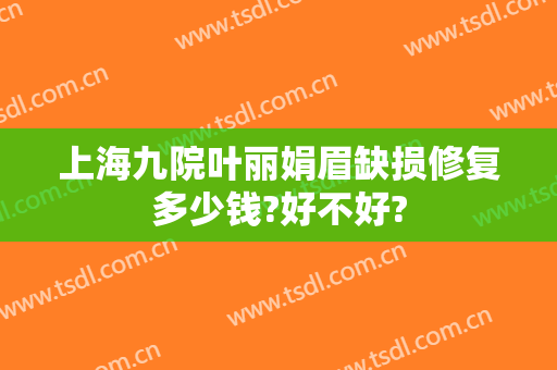 上海九院叶丽娟眉缺损修复多少钱?好不好?