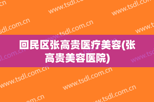 回民区张高贵医疗美容(张高贵美容医院)