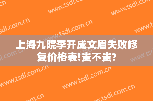 上海九院李开成文眉失败修复价格表!贵不贵?
