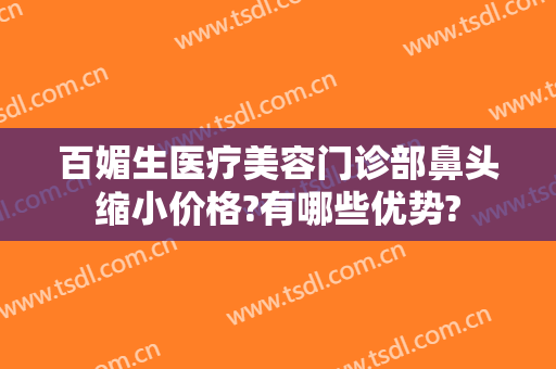 百媚生医疗美容门诊部鼻头缩小价格?有哪些优势?