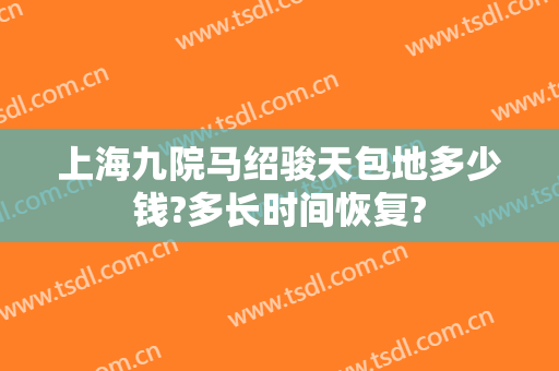 上海九院马绍骏天包地多少钱?多长时间恢复?