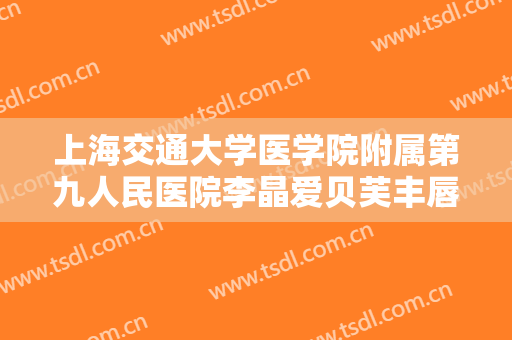 上海交通大学医学院附属第九人民医院李晶爱贝芙丰唇多少钱?多长时间恢复?