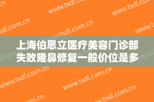 上海伯思立医疗美容门诊部失败隆鼻修复一般价位是多少钱?效果怎么样?