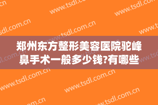 郑州东方整形美容医院驼峰鼻手术一般多少钱?有哪些优势?(郑州鼻部整形医院)