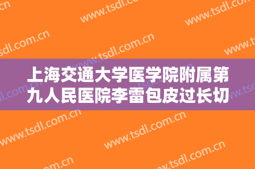 上海交通大学医学院附属第九人民医院李雷包皮过长切除一般价位是多少钱?多长时间恢复?