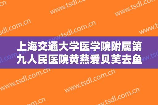 上海交通大学医学院附属第九人民医院黄燕爱贝芙去鱼尾纹需要多少钱?效果怎么样?
