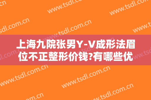 上海九院张男Y-V成形法眉位不正整形价钱?有哪些优势?