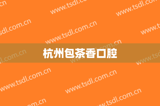 杭州包茶香口腔