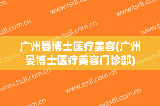 广州晏博士医疗美容(广州晏博士医疗美容门诊部)