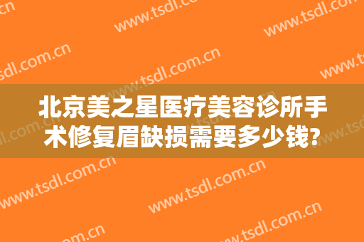 北京美之星医疗美容诊所手术修复眉缺损需要多少钱?怎么样?