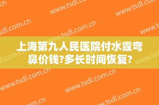 上海第九人民医院付水霆弯鼻价钱?多长时间恢复?