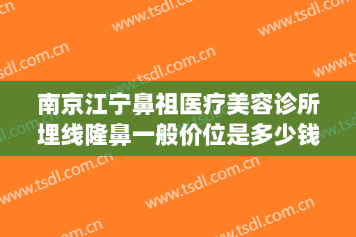 南京江宁鼻祖医疗美容诊所埋线隆鼻一般价位是多少钱?靠谱吗?(南京隆鼻比较好的医生)