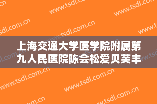 上海交通大学医学院附属第九人民医院陈会松爱贝芙丰下巴要多少钱?好不好?